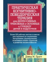 Практическая когнитивно-поведенческая терапия для депрессивных, тревожных и склонных к суициду детей