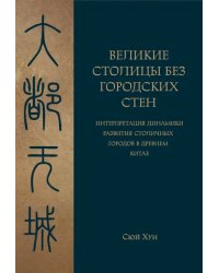 Великие столицы без городских стен. Интерпретация динамики развития столичных городов в Древнем Китае