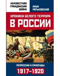 Хроника белого террора в России. Репрессии и самосуды (1917-1920 гг.)