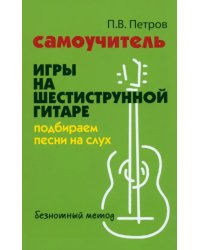 Самоучитель игры на шестиструнной гитаре. Подбираем песни