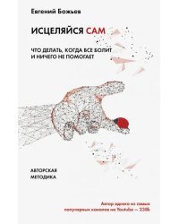 Исцеляйся сам. Что делать, когда все болит и ничего не помогает