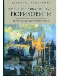 Правившие династии Руси. Рюриковичи. От Рюрика до Юрия Долгорукого