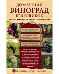 Домашний виноград без ошибок. Все, что нужно для успешного выращивания