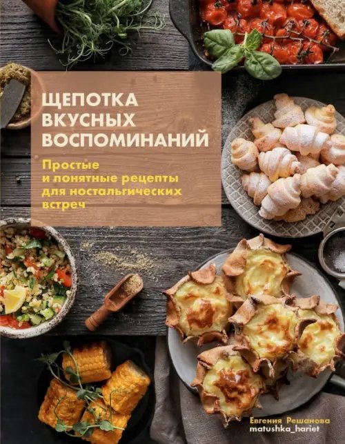 Щепотка вкусных воспоминаний. Простые и понятные рецепты для ностальгических встреч