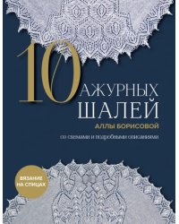 10 ажурных шалей Аллы Борисовой. Со схемами и подробными описаниями