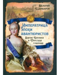 Императрица эпохи авантюристов. Взятие Берлина и Прусская губерния