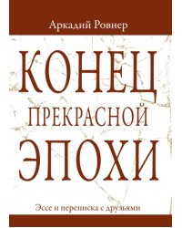 Конец прекрасной эпохи. Эссе и переписка с друзьями