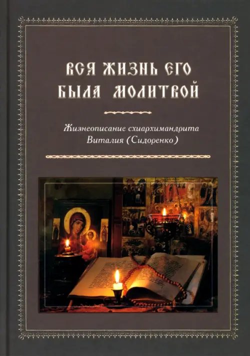 Вся жизнь его была молитвой. Жизнеописание схиархимандрита Виталия (Сидоренко)