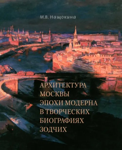 Архитектура Москвы эпохи модерна в творческих биографиях зодчих