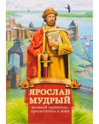 Ярослав Мудрый – великий правитель, просветитель и воин. Жизнеописание в пересказе для детей