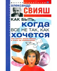 Как быть, когда все не так, как хочется. Как понять уроки жизни и стать ее любимчиком