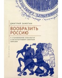 Вообразить Россию к становлению геокультур и метагеографий Северной Евразии