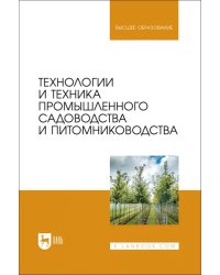 Технологии и техника промышленного садоводства и питомниководства. Учебник для вузов