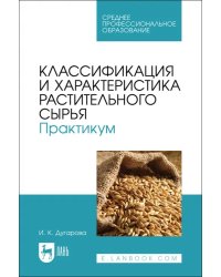 Классификация и характеристика растительного сырья. Практикум. Учебное пособие для СПО