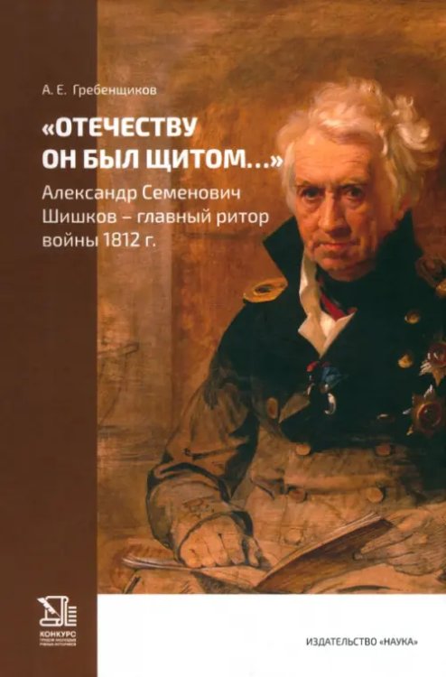 &quot;Отечеству он был щитом...&quot; Александр Семенович Шишков - главный ритор войны 1812 г.