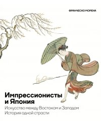 Импрессионисты и Япония. Искусство между Востоком и Западом. История одной страсти