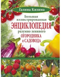 Большая иллюстрированная энциклопедия разумно ленивого огородника и садовода