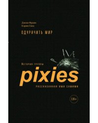 Одурачить мир. История группы Pixies, рассказанная ими самими