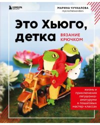 Это Хьюго, детка. Амигуруми-лягушонок. Жизнь и приключения в пошаговых мастер-классах