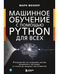 Машинное обучение с помощью Python для всех. Руководство по созданию систем машинного обучения