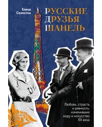 Русские друзья Шанель. Любовь, страсть и ревность, изменившие моду и искусство XX века