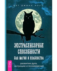 Экстрасенсорные способности для магии и колдовства. Развитие духа, интуиции и ясновидения