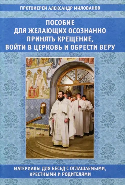 Пособие для желающих осознанно принять Крещение, войти в Церковь и обрести веру