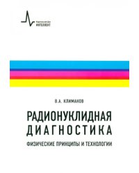 Радионуклидная диагностика. Физические принципы и технологии. Учебное пособие