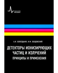 Детекторы ионизирующих частиц и излучений. Принципы и применения. Учебное пособие