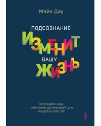 Подсознание изменит вашу жизнь. Как преодолеть все препятствия, достичь любой цели