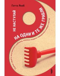 Не наступай на одни и те же грабли. Пойми своего внутреннего ребенка, измени модели поведения