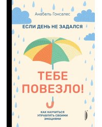 Если день не задался - тебе повезло! Как научиться управлять своими эмоциями