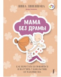 Мама без драмы. Как перестать беспокоиться и получить удовольствие от материнства