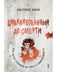 Цивилизованный до смерти. Что было утрачено на пути к современности