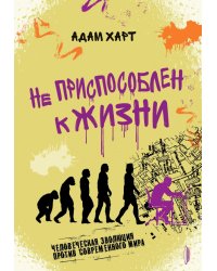 Не приспособлен к жизни. Человеческая эволюция против современного мира