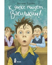 К доске пойдет… Василькин! Школьные истории Димы Василькина, ученика 3 &quot;А&quot; класса