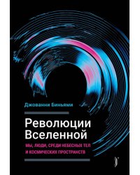 Революции Вселенной. Мы, люди, среди небесных тел и космических пространств