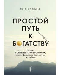 Простой путь к богатству. Как стать успешным инвестором, обрести финансовое благополучие и свободу