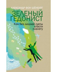 Зеленый гедонист. Как без лишней суеты спасти планету