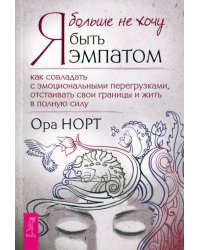 Я больше не хочу быть эмпатом. Как совладать с эмоциональными перегрузками, отстаивать свои границы