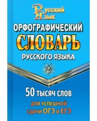 Орфографический словарь для сдачи ОГЭ и ЕГЭ. 50 000 слов