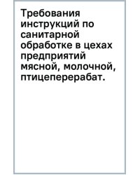 Требования инструкций по санитарной обработке в цехах предприятий мясной, молочной, птицеперерабатывающей и рыбной промышленности. Учебное пособие