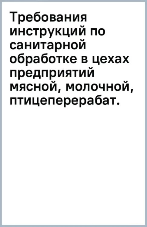 Требования инструкций по санитарной обработке в цехах предприятий мясной, молочной, птицеперерабатывающей и рыбной промышленности. Учебное пособие