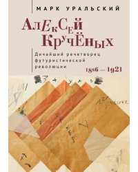 Алексей Крученых. Дичайший речетворец футуристической революции. 1886–1921