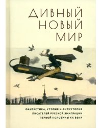 Дивный новый мир. Фантастика, утопия и антиутопия писателей русской эмиграции первой половины XX в.