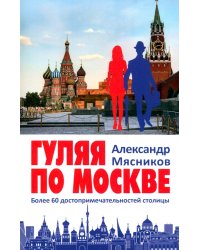 Гуляя по Москве. Более 60 достопримечательностей столицы