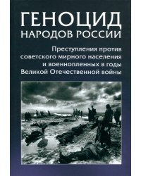 Геноцид народов России. Преступления против советского мирного населения и военнопленных в годы ВОВ