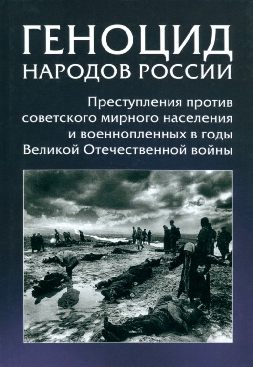 Геноцид народов России. Преступления против советского мирного населения и военнопленных в годы ВОВ