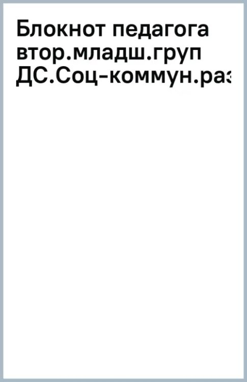 Блокнот педагога второй младшей группы детского сада. Социально-коммуникативное развитие