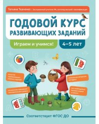 Годовой курс развивающих заданий для детей 4-5 лет. Играем и учимся!